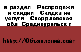  в раздел : Распродажи и скидки » Скидки на услуги . Свердловская обл.,Среднеуральск г.